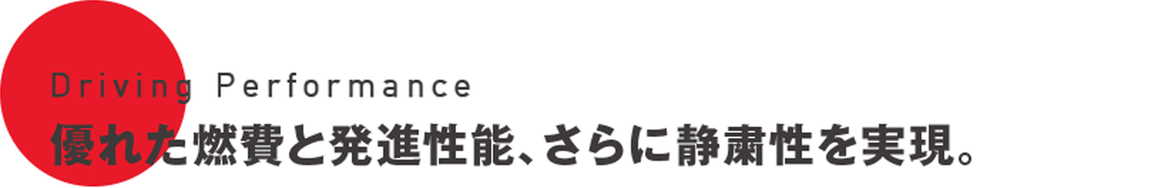 Driving Performance 優れた燃費と発進性能、さらに静粛性を実現。